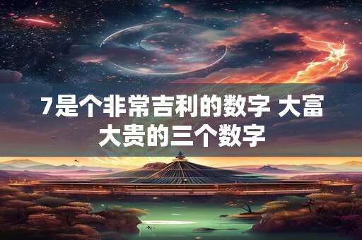 7是个非常吉利的数字 大富大贵的三个数字
