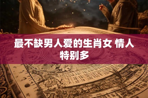最不缺男人爱的生肖女 情人特别多