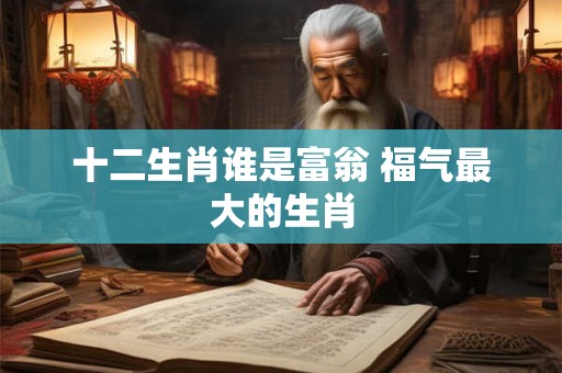 十二生肖谁是富翁 福气最大的生肖