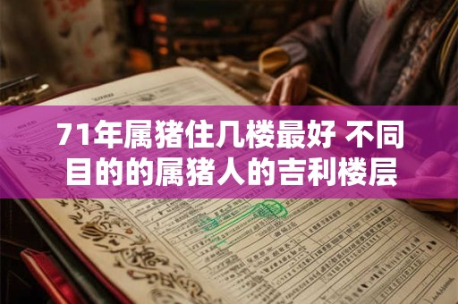 71年属猪住几楼最好 不同目的的属猪人的吉利楼层