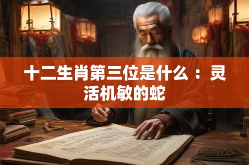 十二生肖第三位是什么 ：灵活机敏的蛇