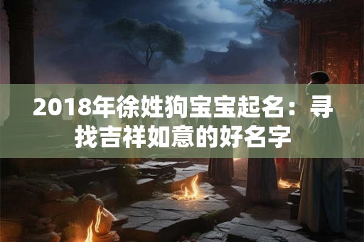 2018年徐姓狗宝宝起名：寻找吉祥如意的好名字