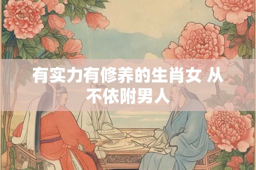 有实力有修养的生肖女 从不依附男人