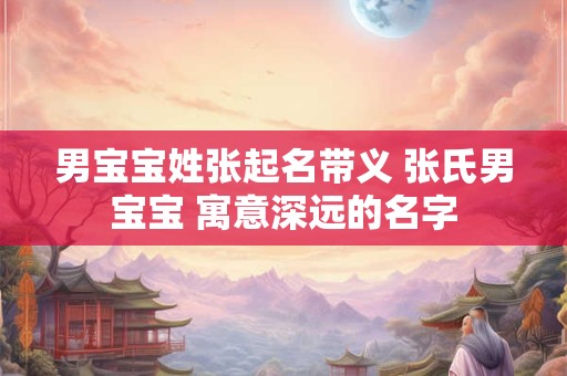 详细阅读:男宝宝姓张起名带义 张氏男宝宝 寓意深远的名字 男宝宝姓张起名带义 张氏男宝宝 寓意深远的名字