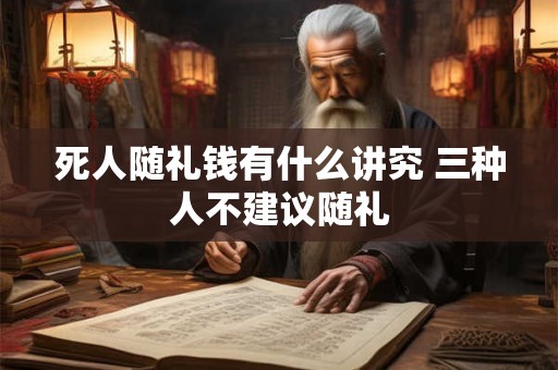 死人随礼钱有什么讲究 三种人不建议随礼