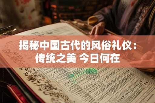 揭秘中国古代的风俗礼仪：传统之美 今日何在
