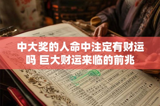 中大奖的人命中注定有财运吗 巨大财运来临的前兆