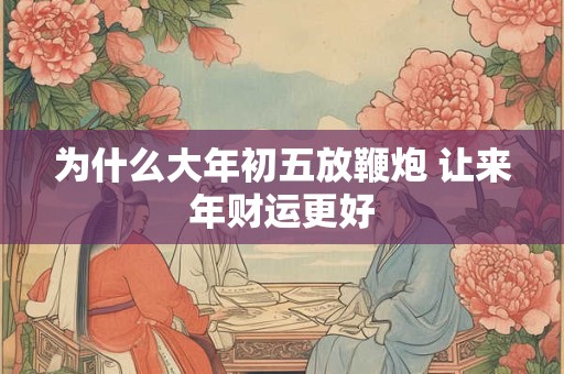 为什么大年初五放鞭炮 让来年财运更好