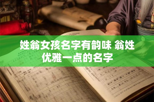 姓翁女孩名字有韵味 翁姓优雅一点的名字
