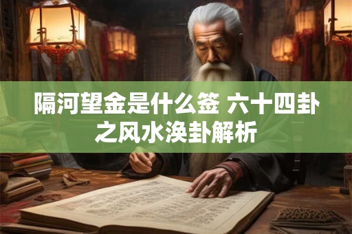 隔河望金是什么签 六十四卦之风水涣卦解析