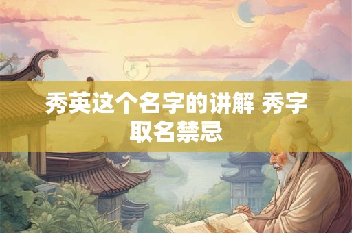 秀英这个名字的讲解 秀字取名禁忌