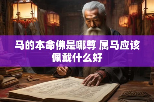 马的本命佛是哪尊 属马应该佩戴什么好
