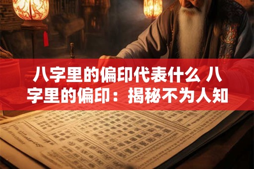 八字里的偏印代表什么 八字里的偏印：揭秘不为人知的一面