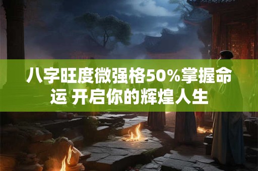 八字旺度微强格50%掌握命运 开启你的辉煌人生