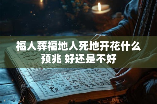 福人葬福地人死地开花什么预兆 好还是不好