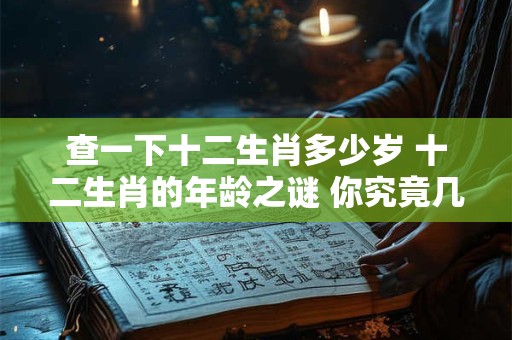 查一下十二生肖多少岁 十二生肖的年龄之谜 你究竟几岁
