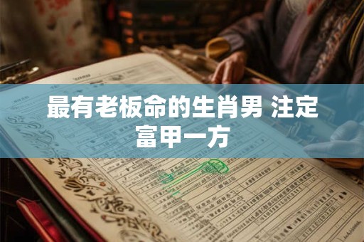 最有老板命的生肖男 注定富甲一方