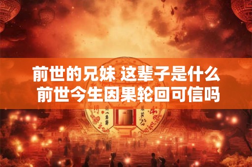 前世的兄妹 这辈子是什么 前世今生因果轮回可信吗