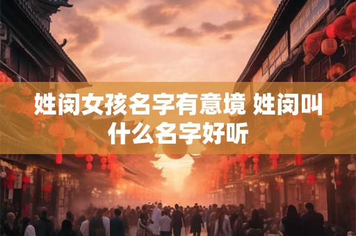 姓闵女孩名字有意境 姓闵叫什么名字好听