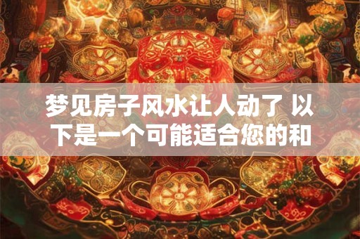 梦见房子风水让人动了 以下是一个可能适合您的和