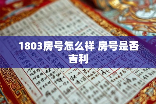 详细阅读:1803房号怎么样 房号是否吉利 1803房号怎么样 房号是否吉利