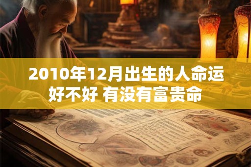 2010年12月出生的人命运好不好 有没有富贵命