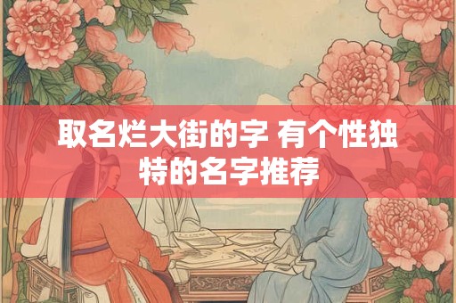 取名烂大街的字 有个性独特的名字推荐