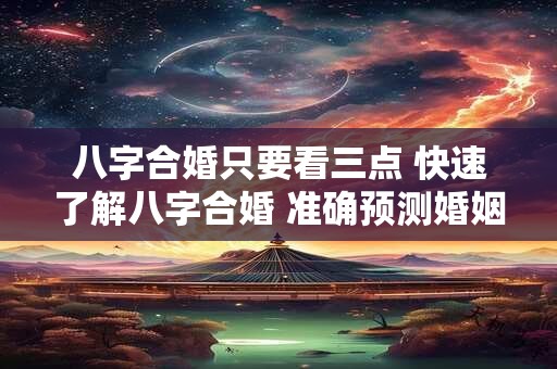 八字合婚只要看三点 快速了解八字合婚 准确预测婚姻运势