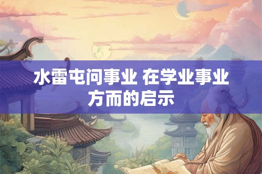 水雷屯问事业 在学业事业方而的启示