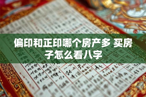 偏印和正印哪个房产多 买房子怎么看八字