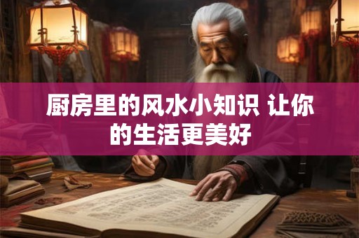 厨房里的风水小知识 让你的生活更美好 厨房里的风水小知识 让你的生活更美好