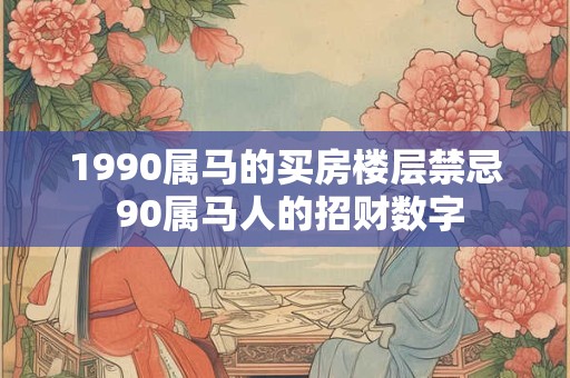 1990属马的买房楼层禁忌 90属马人的招财数字