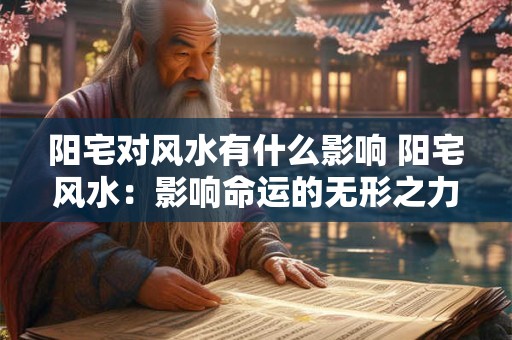 阳宅对风水有什么影响 阳宅风水：影响命运的无形之力