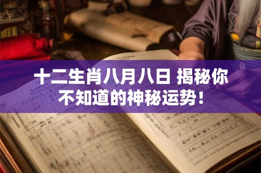 十二生肖八月八日 揭秘你不知道的神秘运势！