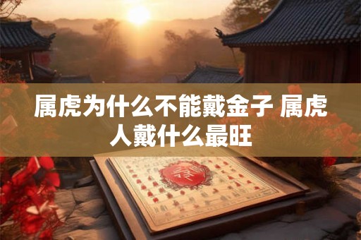 属虎为什么不能戴金子 属虎人戴什么最旺