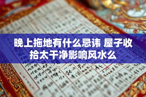 晚上拖地有什么忌讳 屋子收拾太干净影响风水么 晚上拖地有什么忌讳 屋子收拾太干净影响风水么