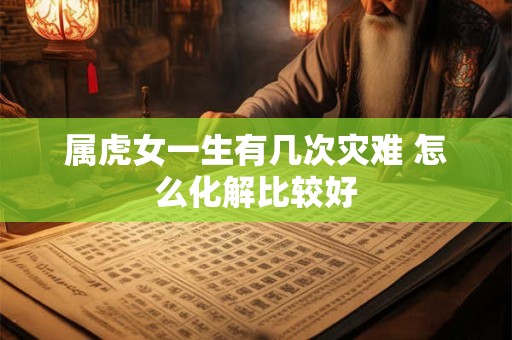 属虎女一生有几次灾难 怎么化解比较好