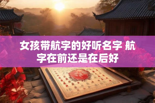 女孩带航字的好听名字 航字在前还是在后好
