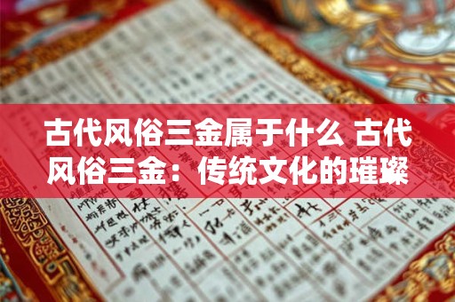 古代风俗三金属于什么 古代风俗三金：传统文化的璀璨瑰宝