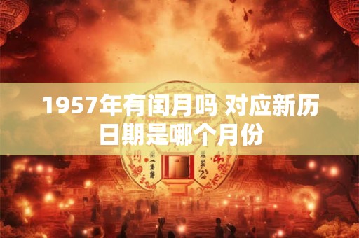 1957年有闰月吗 对应新历日期是哪个月份