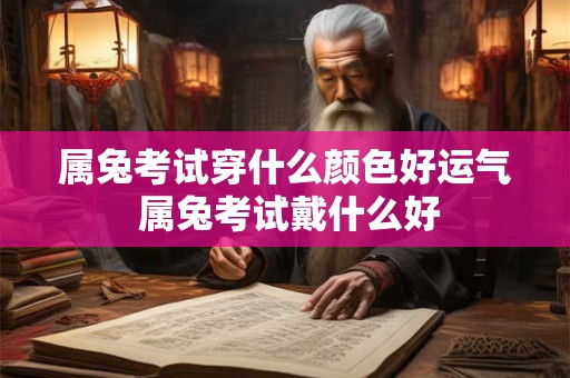 属兔考试穿什么颜色好运气 属兔考试戴什么好