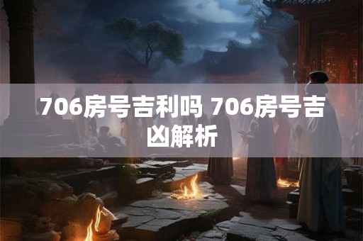 706房号吉利吗 706房号吉凶解析
