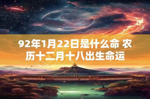92年1月22日是什么命 农历十二月十八出生命运