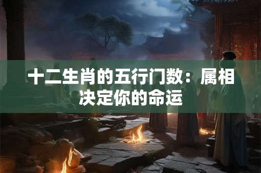 十二生肖的五行门数：属相决定你的命运