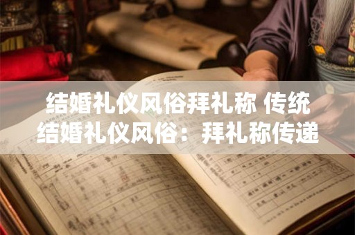 结婚礼仪风俗拜礼称 传统结婚礼仪风俗：拜礼称传递千年祝福