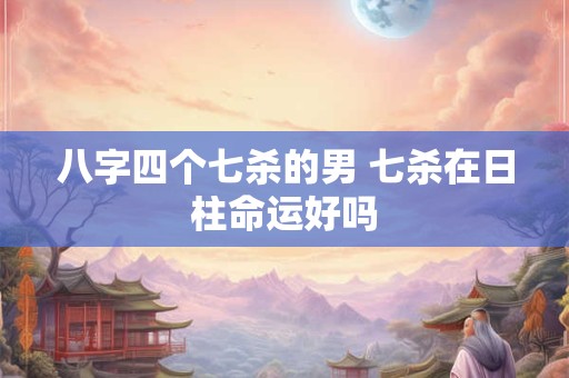 八字四个七杀的男 七杀在日柱命运好吗