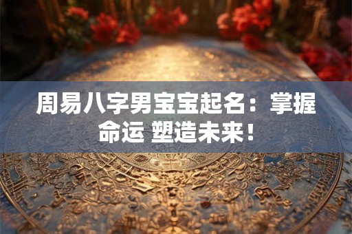 周易八字男宝宝起名：掌握命运 塑造未来！
