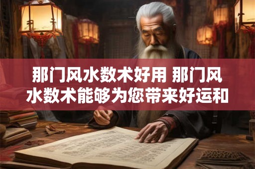 那门风水数术好用 那门风水数术能够为您带来好运和幸福