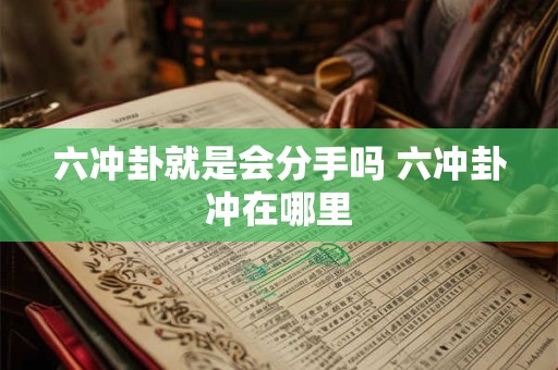 六冲卦就是会分手吗 六冲卦冲在哪里