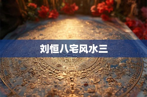 刘恒八宅风水三